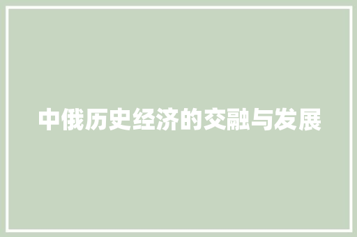 中俄历史经济的交融与发展 中俄历史经济的交融与发展
