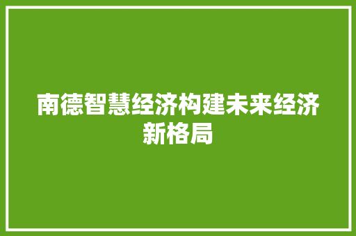 南德智慧经济构建未来经济新格局 南德智慧经济构建未来经济新格局