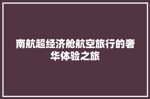 南航超经济舱航空旅行的奢华体验之旅 南航超经济舱航空旅行的奢华体验之旅