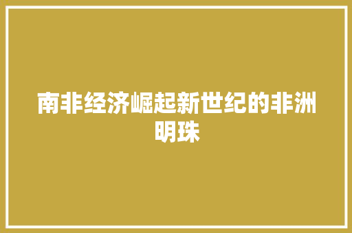 南非经济崛起新世纪的非洲明珠 南非经济崛起新世纪的非洲明珠
