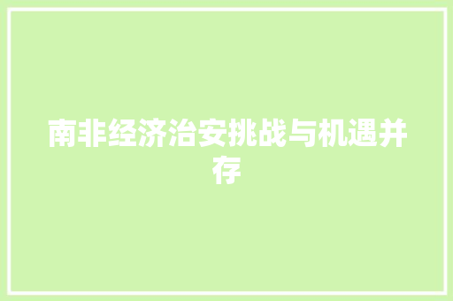 南非经济治安挑战与机遇并存 南非经济治安挑战与机遇并存
