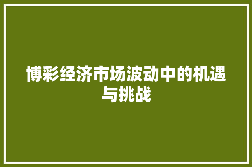 博彩经济市场波动中的机遇与挑战 博彩经济市场波动中的机遇与挑战