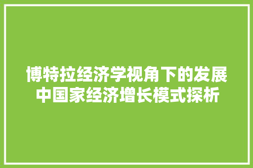 博特拉经济学视角下的发展中国家经济增长模式探析 博特拉经济学视角下的发展中国家经济增长模式探析