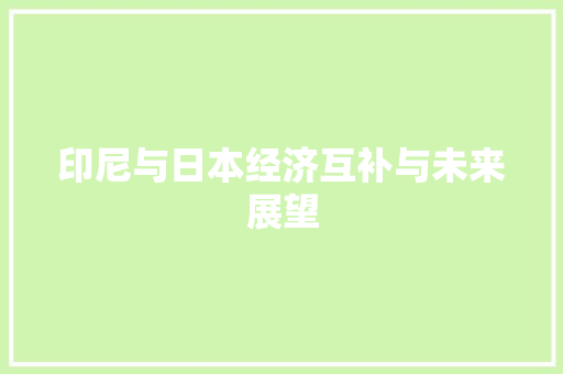 印尼与日本经济互补与未来展望 印尼与日本经济互补与未来展望