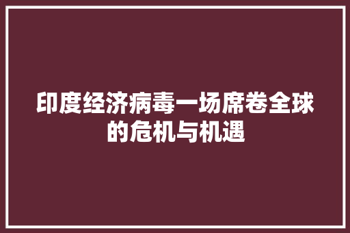 印度经济病毒一场席卷全球的危机与机遇 印度经济病毒一场席卷全球的危机与机遇