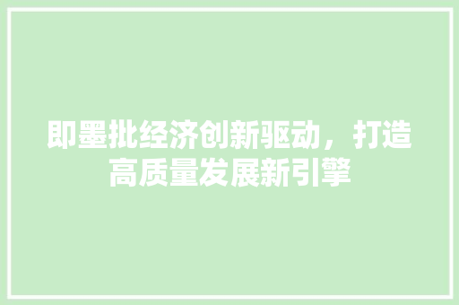 即墨批经济创新驱动,打造高质量发展新引擎 即墨批经济创新驱动,打造高质量发展新引擎