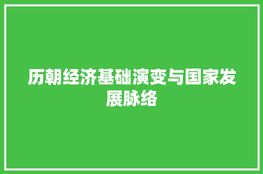 历朝经济基础演变与国家发展脉络 历朝经济基础演变与国家发展脉络