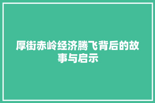 厚街赤岭经济腾飞背后的故事与启示 厚街赤岭经济腾飞背后的故事与启示