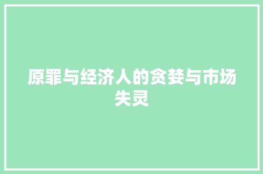 原罪与经济人的贪婪与市场失灵 原罪与经济人的贪婪与市场失灵