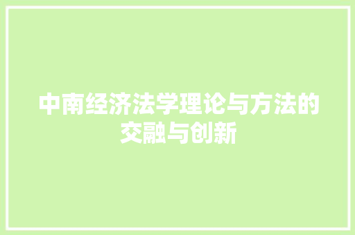 中南经济法学理论与方法的交融与创新 中南经济法学理论与方法的交融与创新