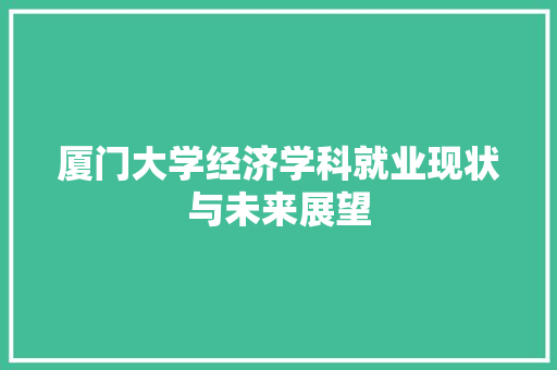 厦门大学经济学科就业现状与未来展望 厦门大学经济学科就业现状与未来展望