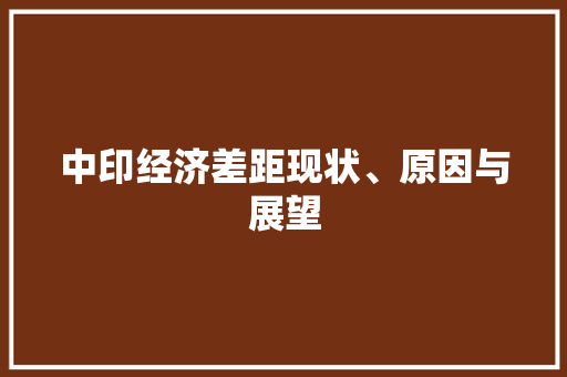 中印经济差距现状、原因与展望 中印经济差距现状、原因与展望