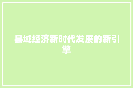 县域经济新时代发展的新引擎
