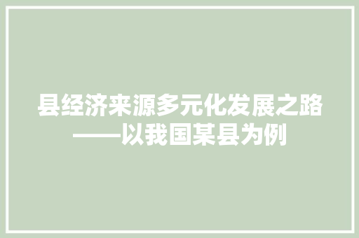 县经济来源多元化发展之路——以我国某县为例