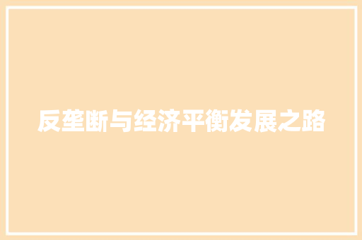 反垄断与经济平衡发展之路 反垄断与经济平衡发展之路
