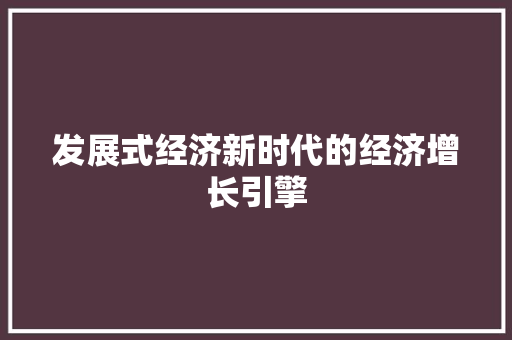 发展式经济新时代的经济增长引擎 发展式经济新时代的经济增长引擎