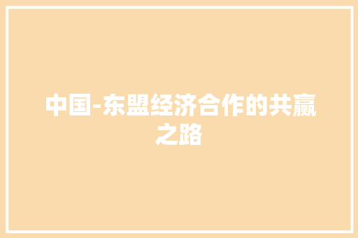 中国-东盟经济合作的共赢之路 中国-东盟经济合作的共赢之路