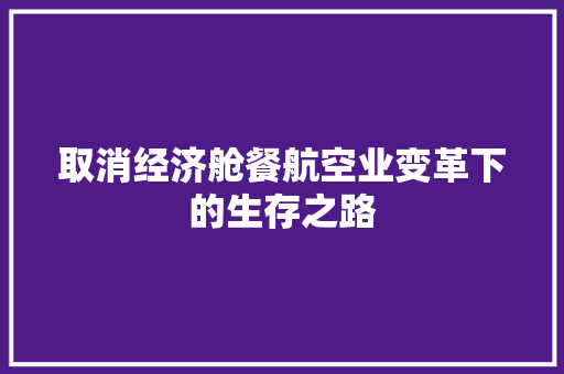 取消经济舱餐航空业变革下的生存之路 取消经济舱餐航空业变革下的生存之路
