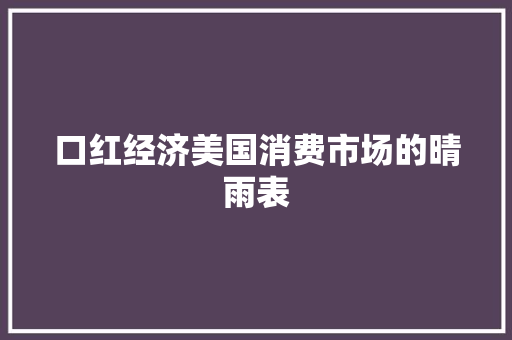 口红经济美国消费市场的晴雨表 口红经济美国消费市场的晴雨表