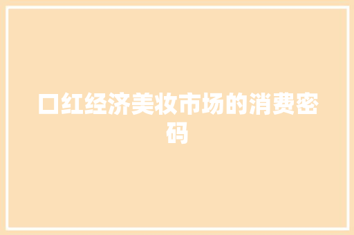 口红经济美妆市场的消费密码 口红经济美妆市场的消费密码