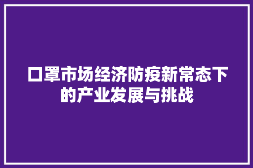 口罩市场经济防疫新常态下的产业发展与挑战