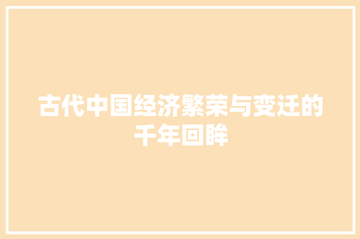 古代中国经济繁荣与变迁的千年回眸 古代中国经济繁荣与变迁的千年回眸