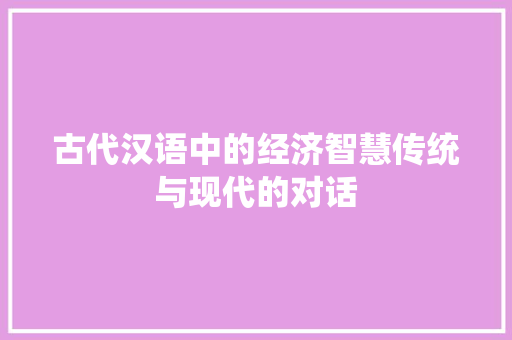 古代汉语中的经济智慧传统与现代的对话 古代汉语中的经济智慧传统与现代的对话