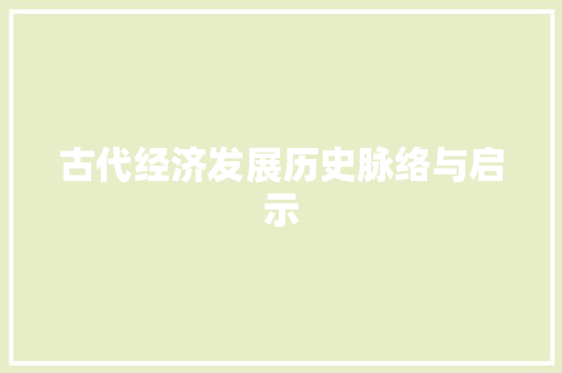 古代经济发展历史脉络与启示 古代经济发展历史脉络与启示