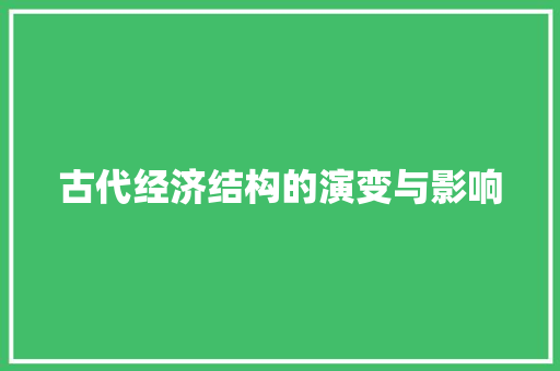 古代经济结构的演变与影响 古代经济结构的演变与影响