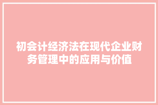 初会计经济法在现代企业财务管理中的应用与价值
