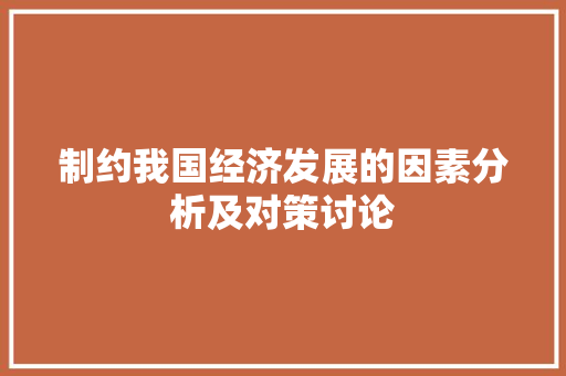 制约我国经济发展的因素分析及对策讨论 制约我国经济发展的因素分析及对策讨论
