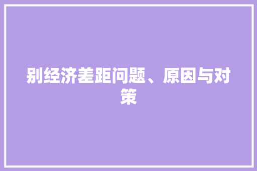 别经济差距问题、原因与对策 别经济差距问题、原因与对策