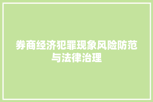 券商经济犯罪现象风险防范与法律治理 券商经济犯罪现象风险防范与法律治理