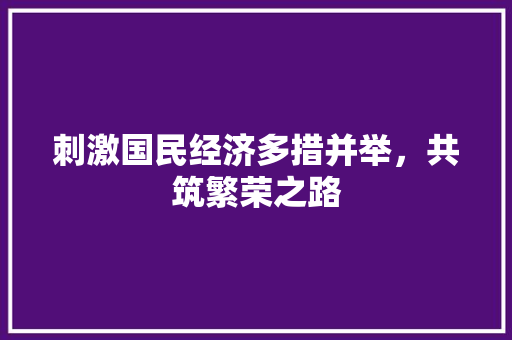 刺激国民经济多措并举,共筑繁荣之路 刺激国民经济多措并举,共筑繁荣之路
