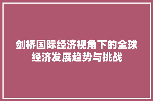 剑桥国际经济视角下的全球经济发展趋势与挑战 剑桥国际经济视角下的全球经济发展趋势与挑战