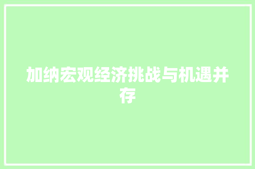 加纳宏观经济挑战与机遇并存 加纳宏观经济挑战与机遇并存