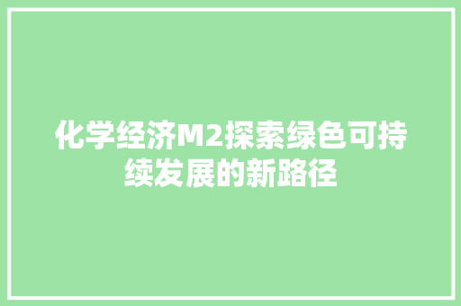 化学经济M2探索绿色可持续发展的新路径 化学经济M2探索绿色可持续发展的新路径