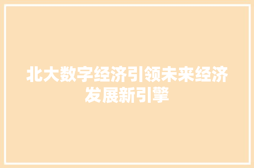 北大数字经济引领未来经济发展新引擎 北大数字经济引领未来经济发展新引擎