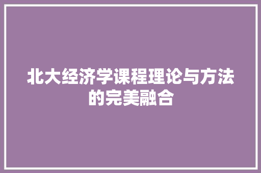 北大经济学课程理论与方法的完美融合 北大经济学课程理论与方法的完美融合