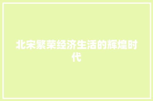 北宋繁荣经济生活的辉煌时代 北宋繁荣经济生活的辉煌时代