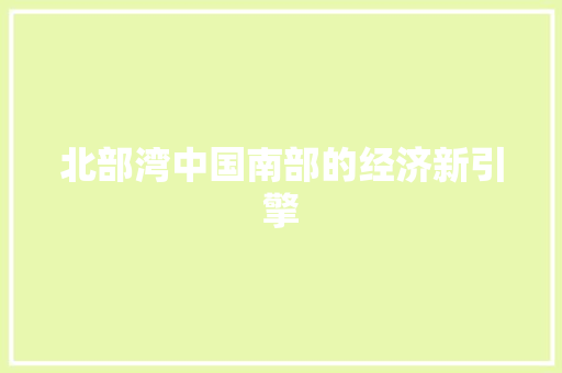 北部湾中国南部的经济新引擎 北部湾中国南部的经济新引擎