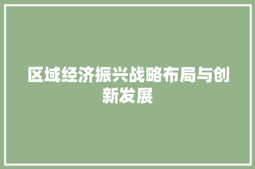 区域经济振兴战略布局与创新发展 区域经济振兴战略布局与创新发展