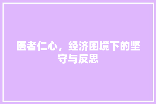 医者仁心,经济困境下的坚守与反思 医者仁心,经济困境下的坚守与反思