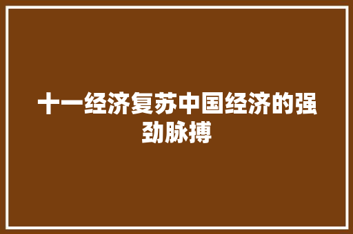 十一经济复苏中国经济的强劲脉搏 十一经济复苏中国经济的强劲脉搏