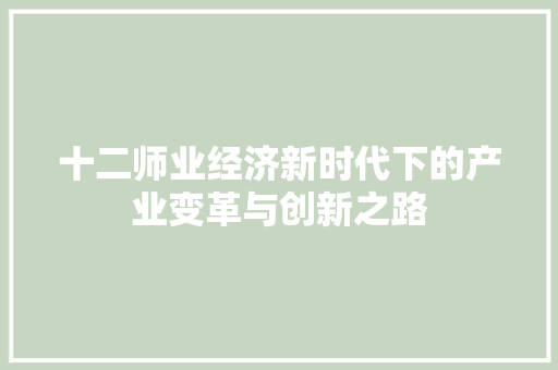 十二师业经济新时代下的产业变革与创新之路 十二师业经济新时代下的产业变革与创新之路