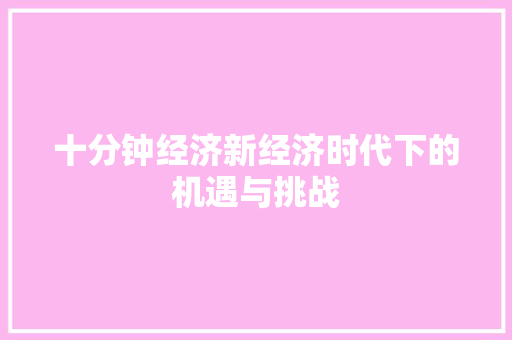 十分钟经济新经济时代下的机遇与挑战 十分钟经济新经济时代下的机遇与挑战