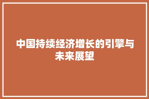 中国持续经济增长的引擎与未来展望 中国持续经济增长的引擎与未来展望