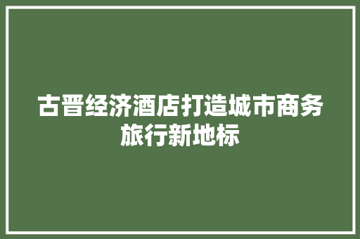 古晋经济酒店打造城市商务旅行新地标