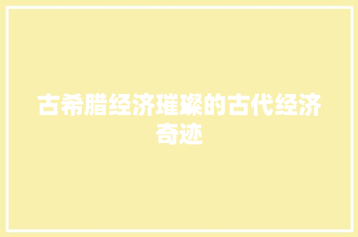 古希腊经济璀璨的古代经济奇迹 古希腊经济璀璨的古代经济奇迹
