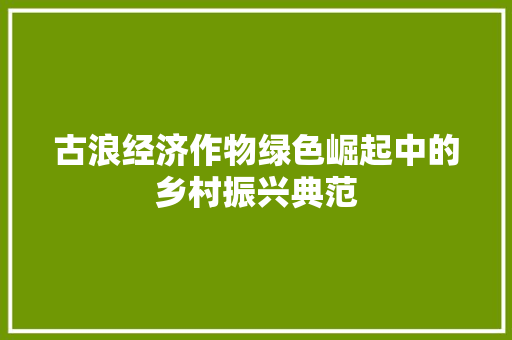 古浪经济作物绿色崛起中的乡村振兴典范